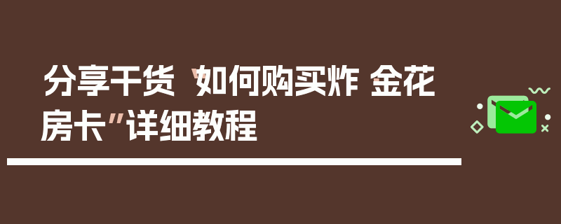 分享干货“如何购买炸·金花房卡”详细教程
