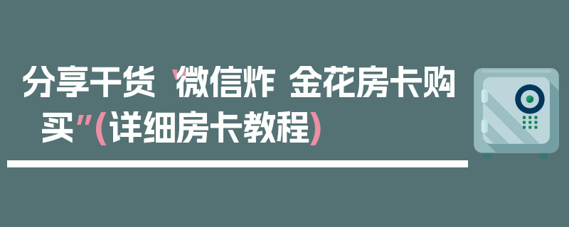 分享干货“微信炸 金花房卡购买”(详细房卡教程)