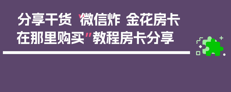 分享干货“微信炸 金花房卡在那里购买”教程房卡分享