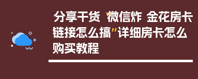 分享干货“微信炸 金花房卡链接怎么搞”详细房卡怎么购买教程