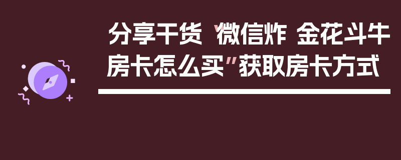 分享干货“微信炸 金花斗牛房卡怎么买”获取房卡方式