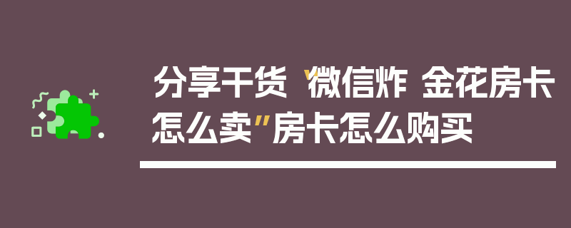 分享干货“微信炸 金花房卡怎么卖”房卡怎么购买
