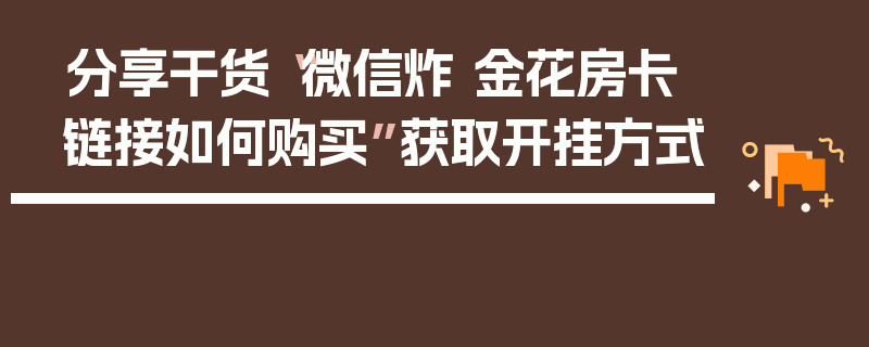 分享干货“微信炸 金花房卡链接如何购买”获取开挂方式