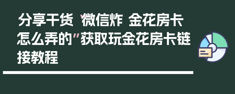 分享干货“微信炸 金花房卡怎么弄的”获取玩金花房卡链接教程