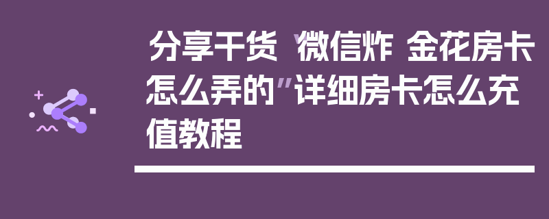 分享干货“微信炸 金花房卡怎么弄的”详细房卡怎么充值教程