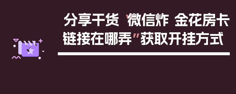 分享干货“微信炸 金花房卡链接在哪弄”获取开挂方式