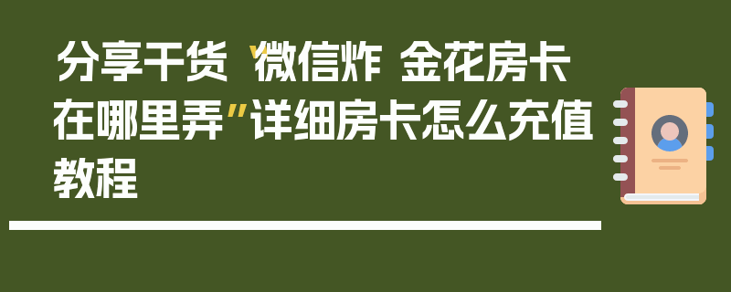 分享干货“微信炸 金花房卡在哪里弄”详细房卡怎么充值教程