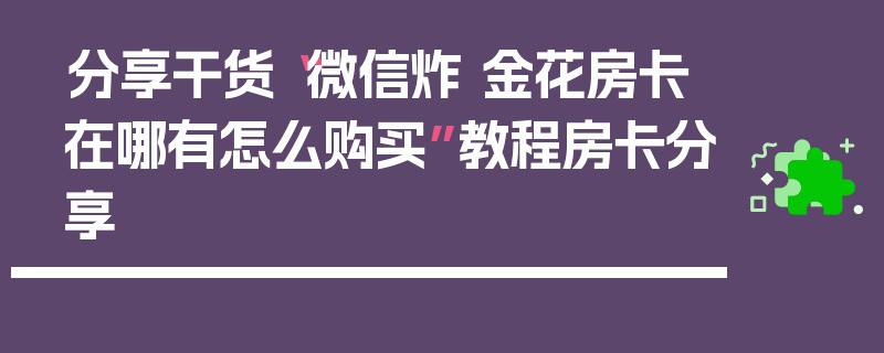 分享干货“微信炸 金花房卡在哪有怎么购买”教程房卡分享