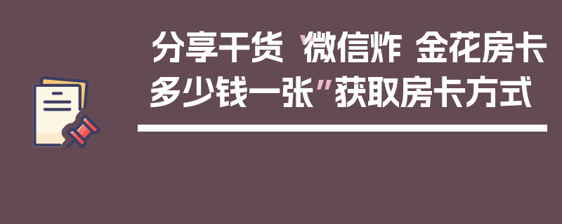 分享干货“微信炸 金花房卡多少钱一张”获取房卡方式