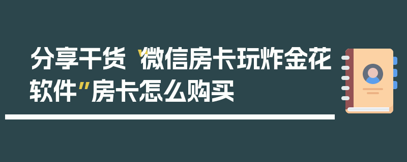 分享干货“微信房卡玩炸金花软件”房卡怎么购买