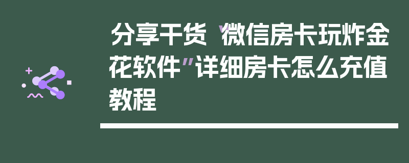 分享干货“微信房卡玩炸金花软件”详细房卡怎么充值教程