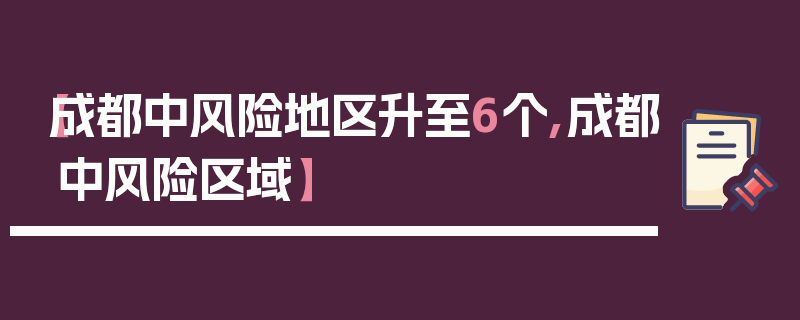 【成都中风险地区升至6个,成都中风险区域】