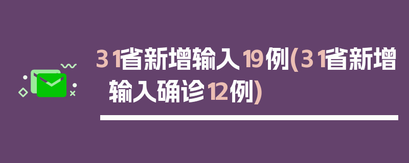 31省新增输入19例(31省新增输入确诊12例)