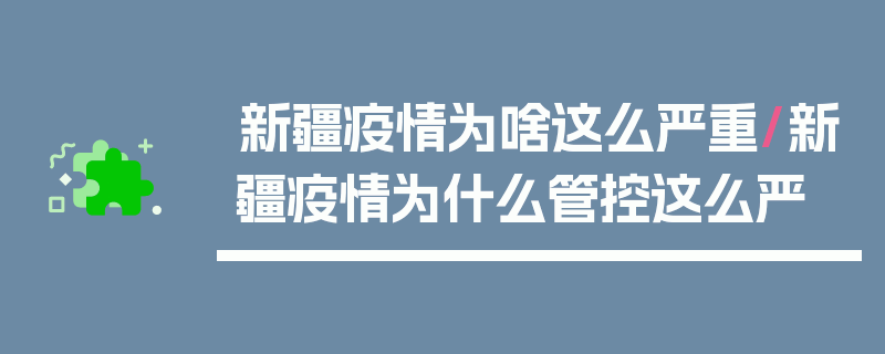 新疆疫情为啥这么严重/新疆疫情为什么管控这么严