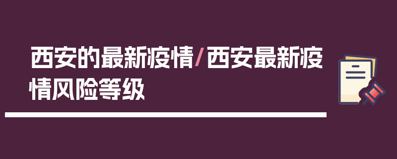 西安的最新疫情/西安最新疫情风险等级