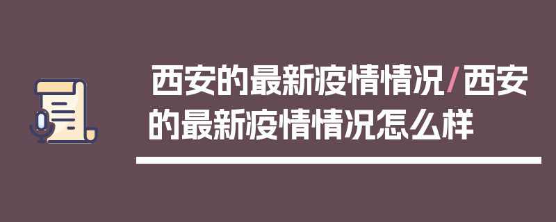 西安的最新疫情情况/西安的最新疫情情况怎么样