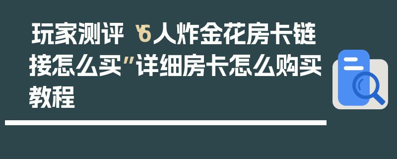 玩家测评“6人炸金花房卡链接怎么买”详细房卡怎么购买教程