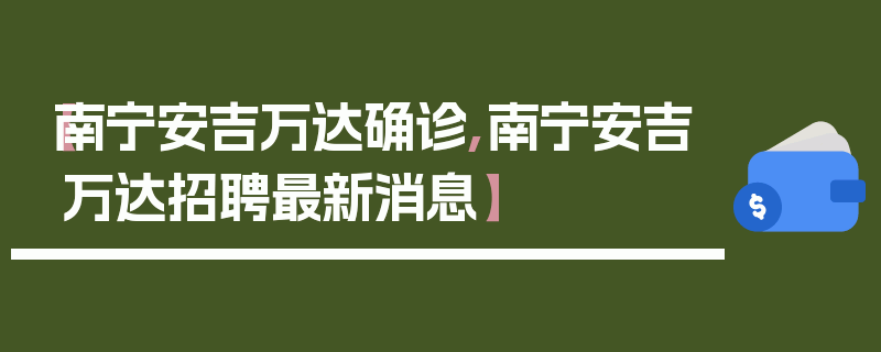 【南宁安吉万达确诊,南宁安吉万达招聘最新消息】