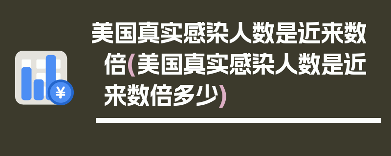美国真实感染人数是近来数倍(美国真实感染人数是近来数倍多少)
