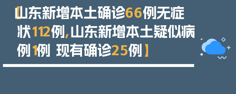 【山东新增本土确诊66例无症状112例,山东新增本土疑似病例1例 现有确诊25例】