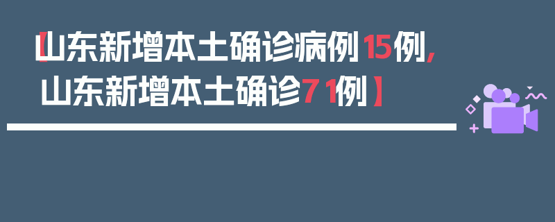 【山东新增本土确诊病例15例,山东新增本土确诊71例】