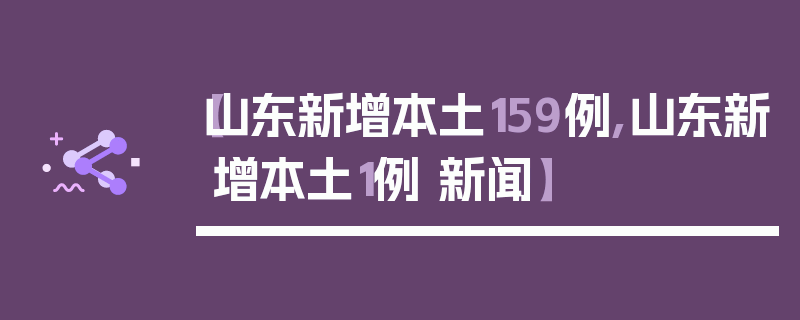【山东新增本土159例,山东新增本土1例 新闻】