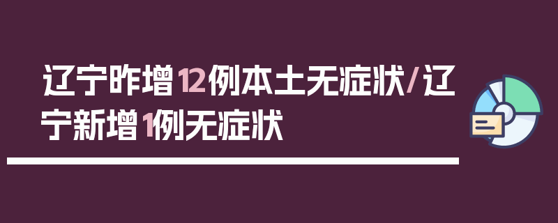 辽宁昨增12例本土无症状/辽宁新增1例无症状
