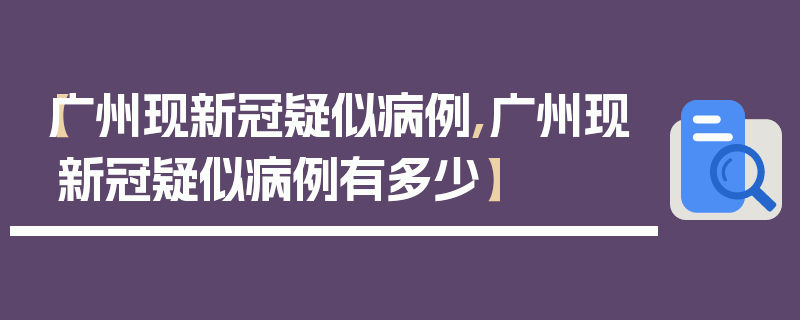 【广州现新冠疑似病例,广州现新冠疑似病例有多少】
