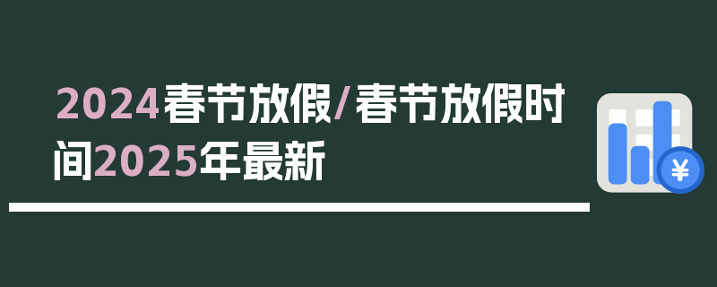 2024春节放假/春节放假时间2025年最新