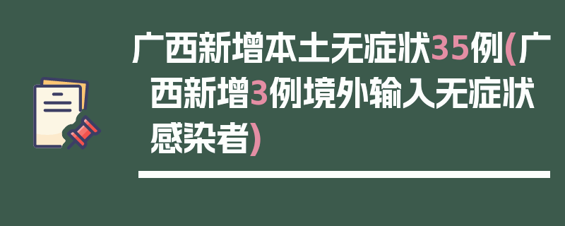 广西新增本土无症状35例(广西新增3例境外输入无症状感染者)
