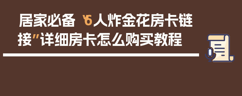 居家必备“6人炸金花房卡链接”详细房卡怎么购买教程