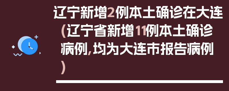 辽宁新增2例本土确诊在大连(辽宁省新增11例本土确诊病例,均为大连市报告病例)