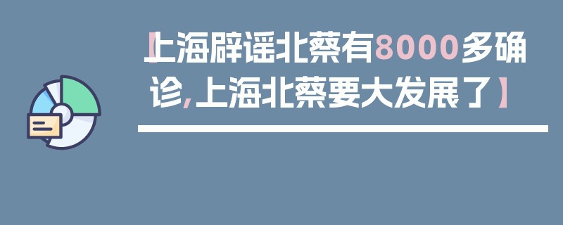 【上海辟谣北蔡有8000多确诊,上海北蔡要大发展了】