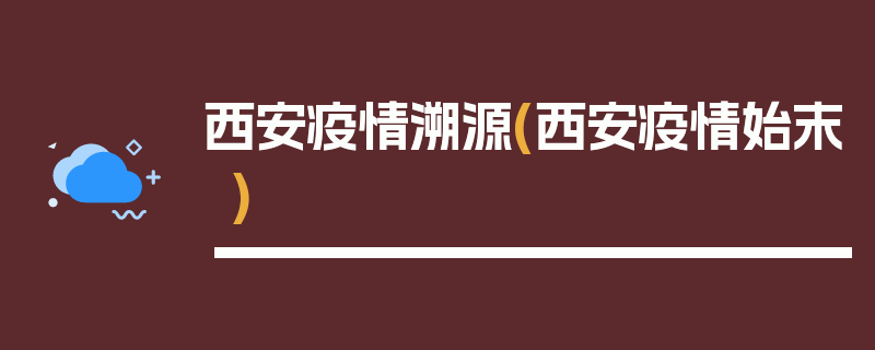 西安疫情溯源(西安疫情始末)