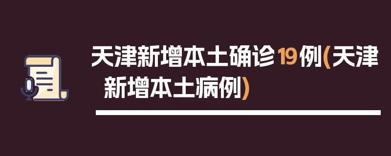 天津新增本土确诊19例(天津新增本土病例)