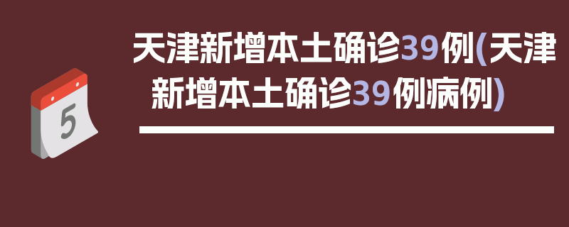 天津新增本土确诊39例(天津新增本土确诊39例病例)