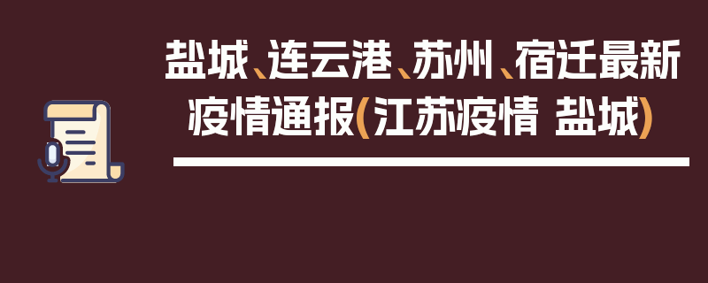 盐城、连云港、苏州、宿迁最新疫情通报(江苏疫情 盐城)
