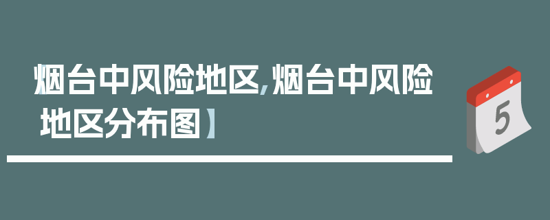 【烟台中风险地区,烟台中风险地区分布图】