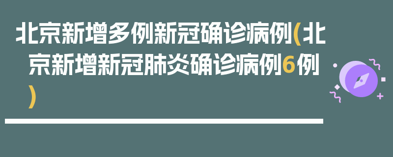 北京新增多例新冠确诊病例(北京新增新冠肺炎确诊病例6例)