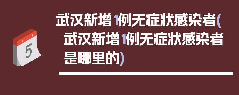 武汉新增1例无症状感染者(武汉新增1例无症状感染者是哪里的)