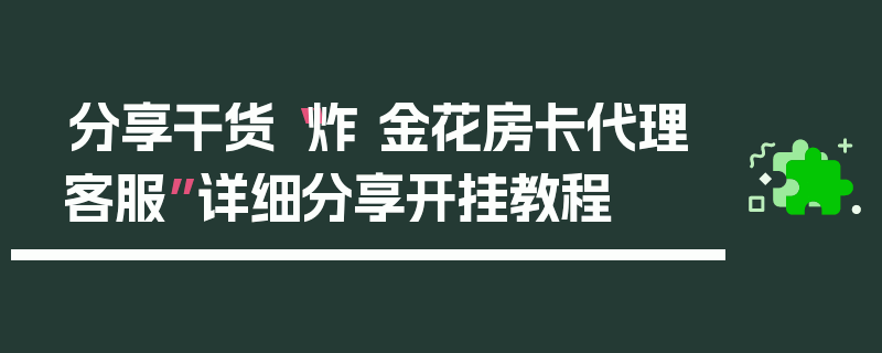 分享干货“炸 金花房卡代理客服”详细分享开挂教程
