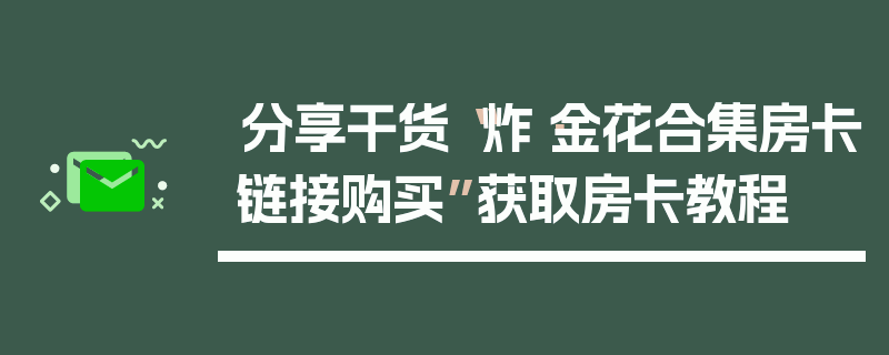 分享干货“炸·金花合集房卡链接购买”获取房卡教程
