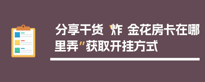 分享干货“炸 金花房卡在哪里弄”获取开挂方式