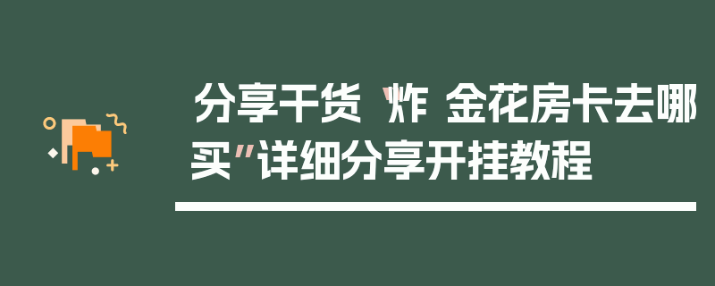 分享干货“炸 金花房卡去哪买”详细分享开挂教程