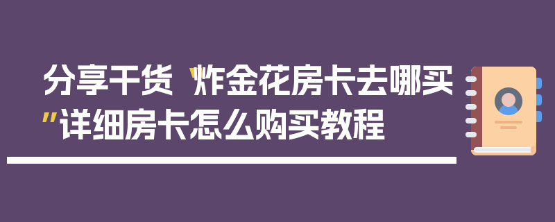 分享干货“炸金花房卡去哪买”详细房卡怎么购买教程