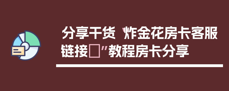 分享干货“炸金花房卡客服链接	”教程房卡分享
