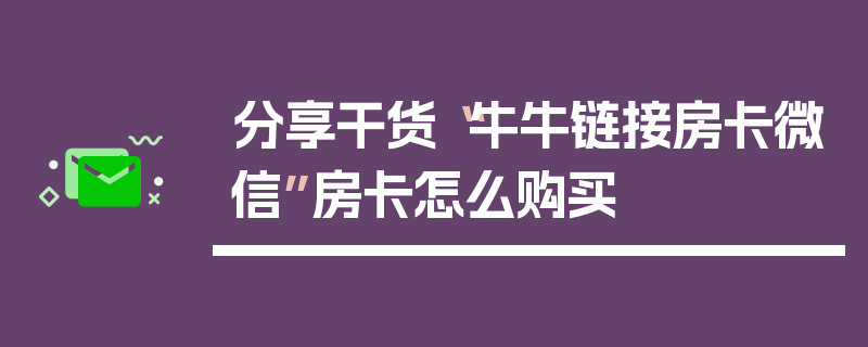 分享干货“牛牛链接房卡微信”房卡怎么购买