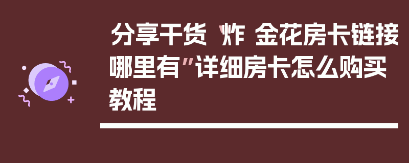 分享干货“炸 金花房卡链接哪里有”详细房卡怎么购买教程