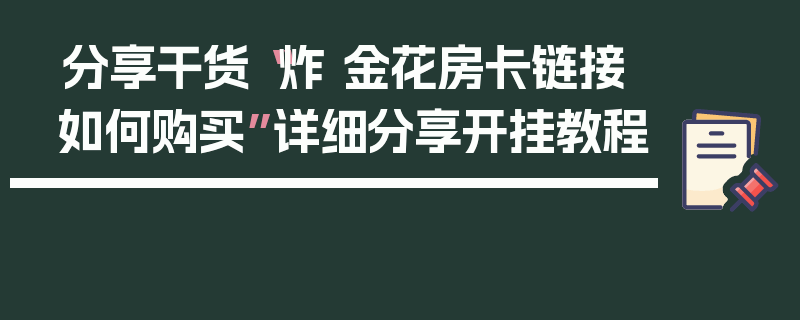 分享干货“炸 金花房卡链接如何购买”详细分享开挂教程