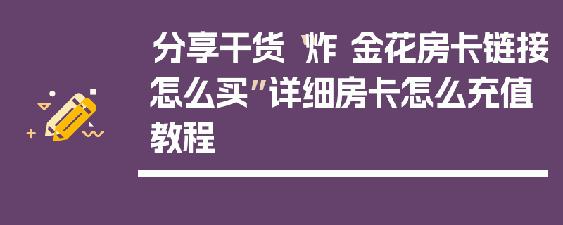 分享干货“炸 金花房卡链接怎么买”详细房卡怎么充值教程